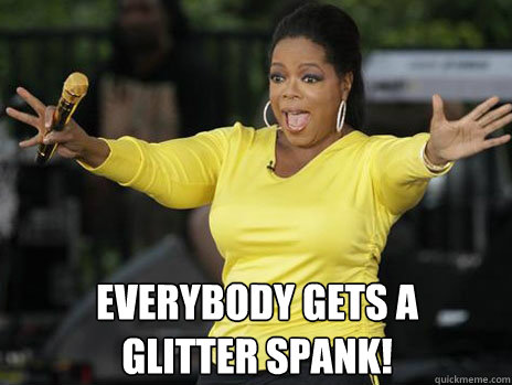 EVERYBODY GETS A
GLITTER SPANK! - EVERYBODY GETS A
GLITTER SPANK!  Oprah Loves Ham