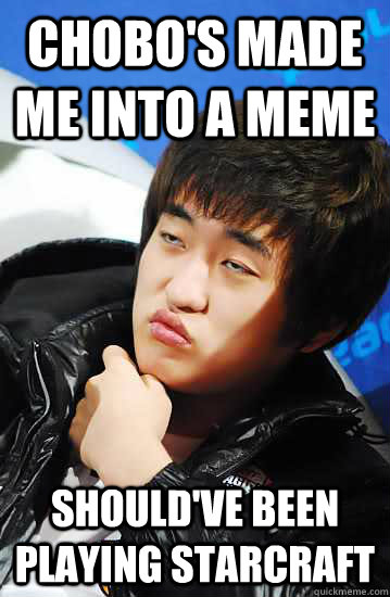 Chobo's made me into a meme Should've been playing starcraft  Unimpressed Flash