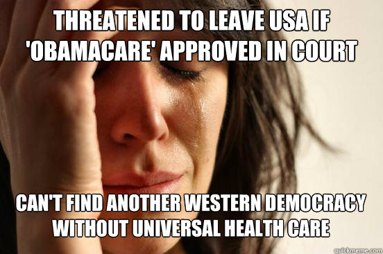 threatened to leave usa if 'obamacare' approved in court can't find another western democracy without universal health care  First World Problems