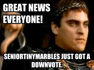 Great news everyone! SeniorTinyMarbles just got a downvote.  Downvoting Roman