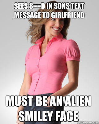 sees 8==D in sons text message to girlfriend must be an alien smiley face - sees 8==D in sons text message to girlfriend must be an alien smiley face  Oblivious Suburban Mom