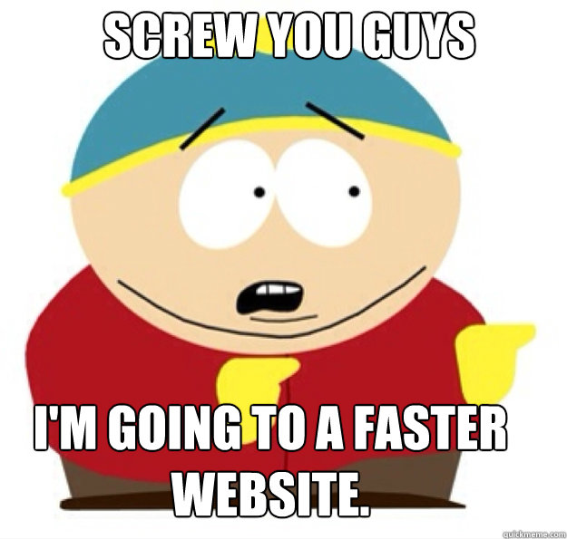 SCREW YOU GUYS i'm going to a faster website. - SCREW YOU GUYS i'm going to a faster website.  cartman