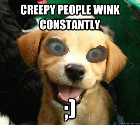 creepy people wink constantly ;)  Pervy Meme