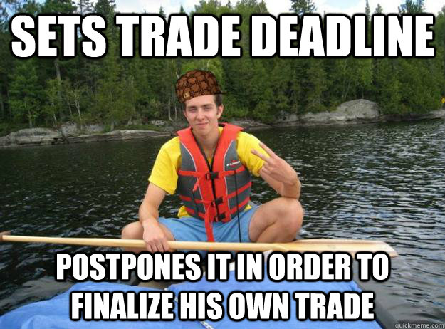 sets trade deadline postpones it in order to finalize his own trade - sets trade deadline postpones it in order to finalize his own trade  Scumbag Fantasy League Commissioner
