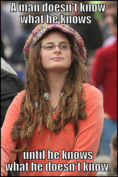 A MAN DOESN'T KNOW WHAT HE KNOWS   UNTIL HE KNOWS WHAT HE DOESN'T KNOW. College Liberal