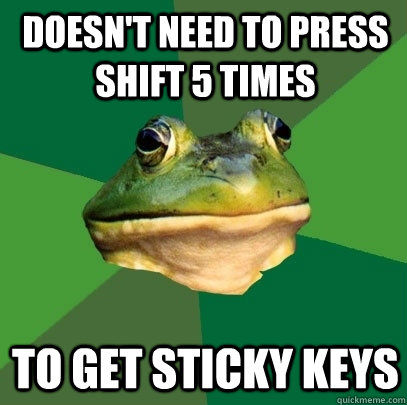 Doesn't need to press shift 5 times to get sticky keys  Foul Bachelor Frog