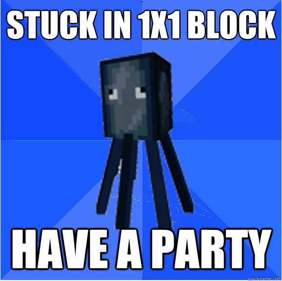 stuck in 1x1 block
 have a party  Socially Awkward Squid