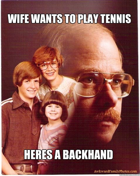 wife wants to play tennis heres a backhand - wife wants to play tennis heres a backhand  Vengeance Dad