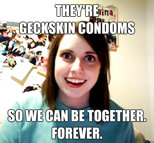 they're 
geckskin condoms so we can be together.
forever. - they're 
geckskin condoms so we can be together.
forever.  Misc