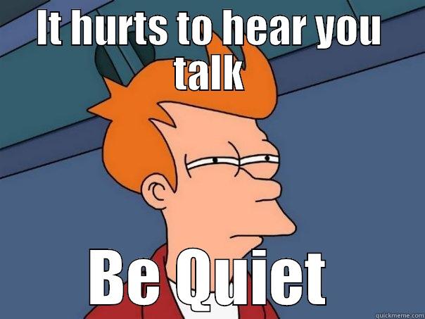 IT HURTS TO HEAR YOU TALK BE QUIET Futurama Fry