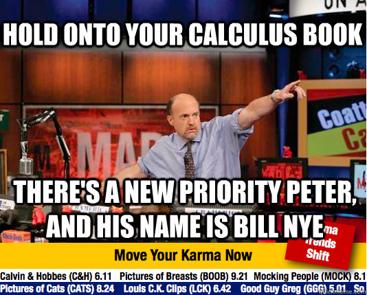 Hold onto your calculus book There's a new priority peter, and his name is bill nye - Hold onto your calculus book There's a new priority peter, and his name is bill nye  Mad Karma with Jim Cramer