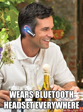  Wears bluetooth headset everywhere  Device Douche