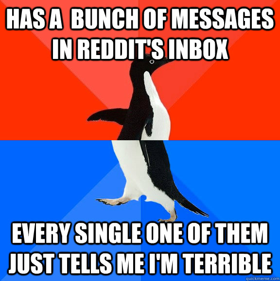 Has a  bunch of messages in reddit's Inbox Every single one of them just tells me I'm terrible  Socially Awesome Awkward Penguin