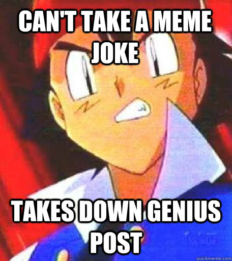 Can't take a meme joke Takes down genius post   