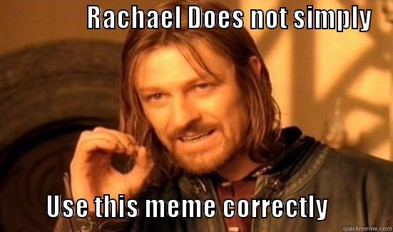                  RACHAEL DOES NOT SIMPLY                                     USE THIS MEME CORRECTLY             Boromir