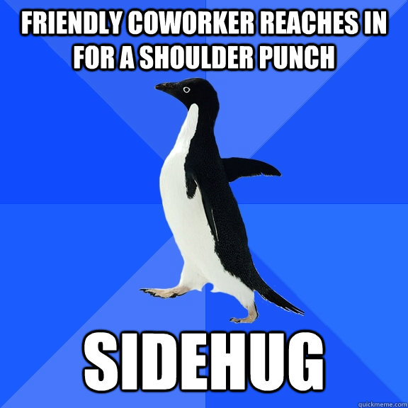 friendly coworker reaches in for a shoulder punch sidehug  Socially Awkward Penguin