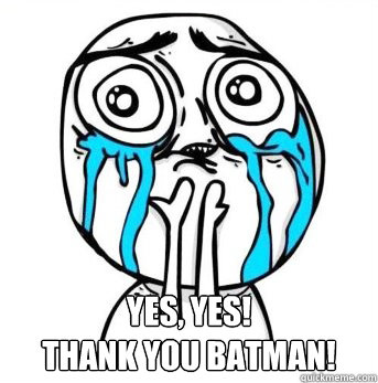  YES, YES!
Thank you batman! -  YES, YES!
Thank you batman!  Crying meme