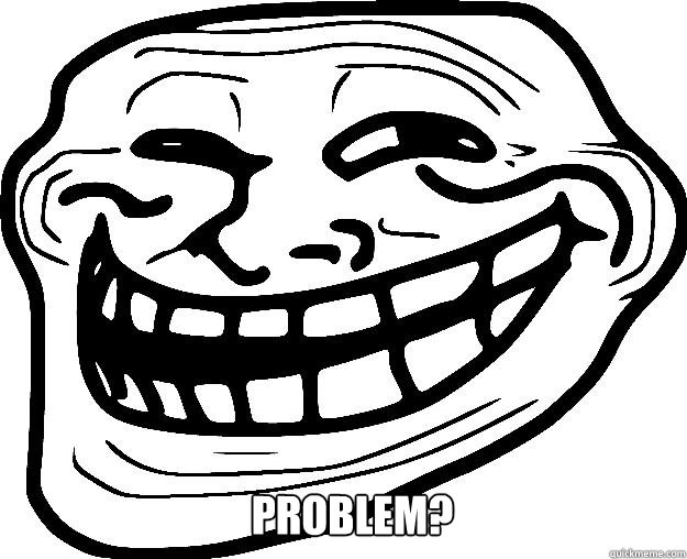  Problem? -  Problem?  Trollface