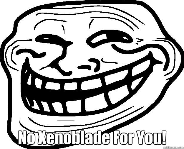  No Xenoblade For You!  Trollface