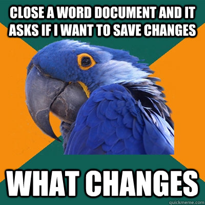 Close a word document and it asks if i want to save changes What changes  Paranoid Parrot
