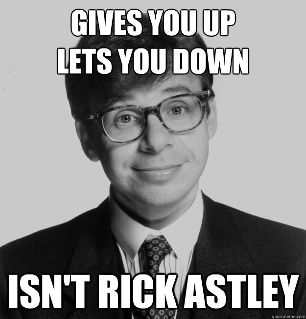 Gives you up
Lets you down Isn't Rick Astley - Gives you up
Lets you down Isn't Rick Astley  Good Guy Rick