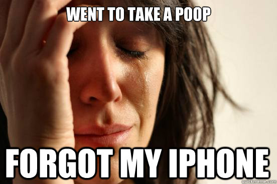 Went to take a poop Forgot my iPhone - Went to take a poop Forgot my iPhone  First World Problems