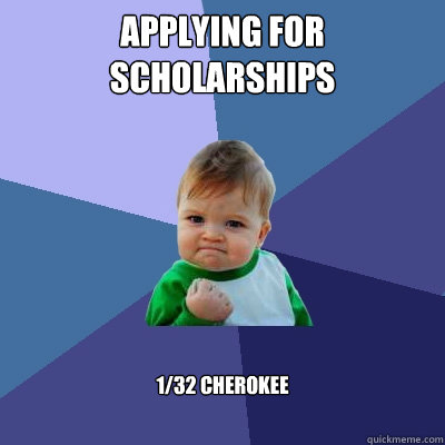 Applying for scholarships 1/32 cherokee  Success Kid