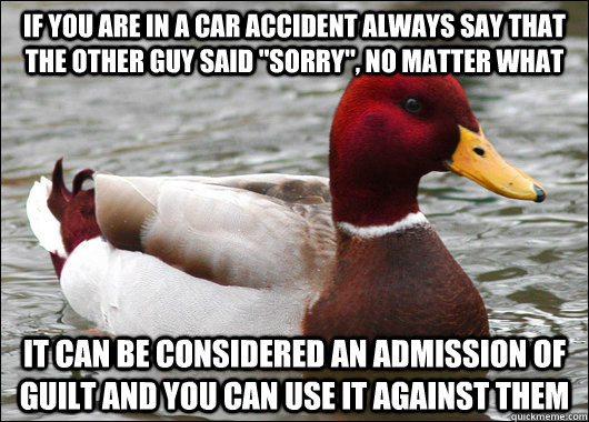 If you are in a car accident always say that the other guy said 