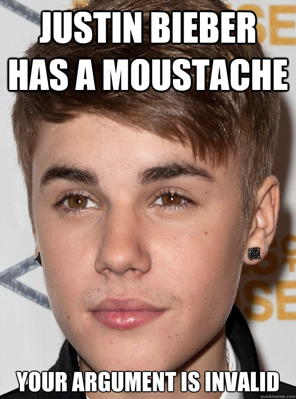 Justin Bieber has a moustache Your argument is invalid - Justin Bieber has a moustache Your argument is invalid  Justin Biebers Moustache