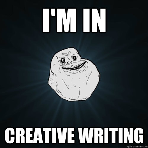 I'm in Creative Writing  Forever Alone