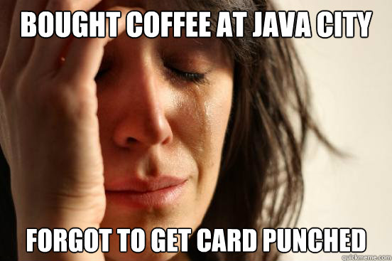 Bought Coffee at Java City Forgot to get card punched  First World Problems