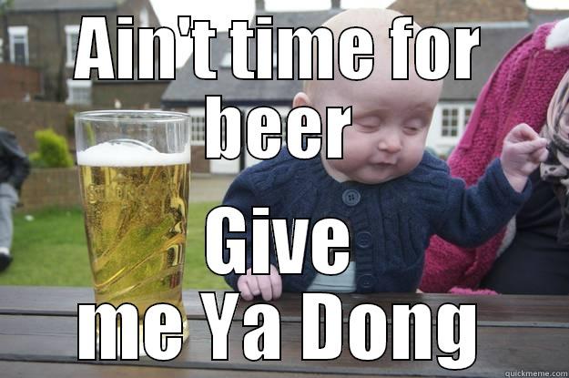 AIN'T TIME FOR BEER GIVE ME YA DONG drunk baby