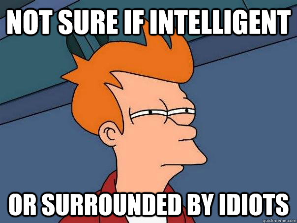 not sure if intelligent Or surrounded by idiots  Futurama Fry
