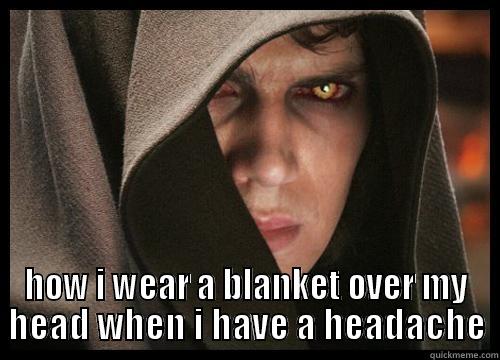 to dark side! -  HOW I WEAR A BLANKET OVER MY HEAD WHEN I HAVE A HEADACHE Misc