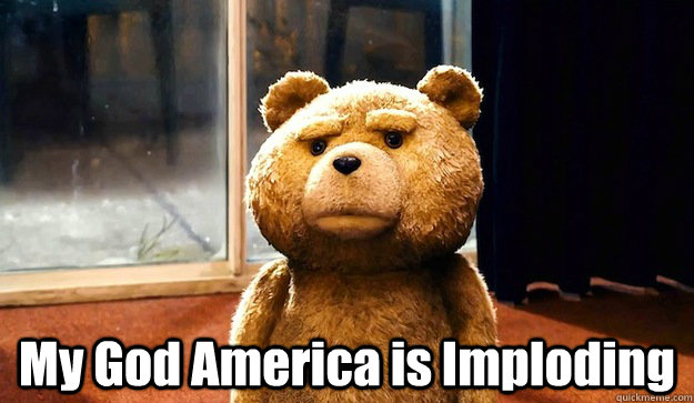  My God America is Imploding  -  My God America is Imploding   America is Imploding Ted