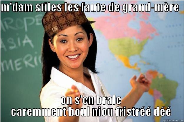 M'DAM STILES LES FAUTE DE GRAND-MÈRE   ON S'EN BRALE CAREMMENT BOUL NIOU FRISTRÉÉ DÉÉ Scumbag Teacher