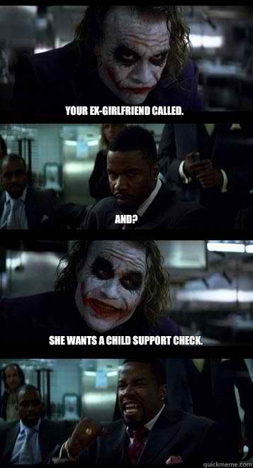 Your ex-girlfriend called. And? She wants a child support check.  Joker with Black guy