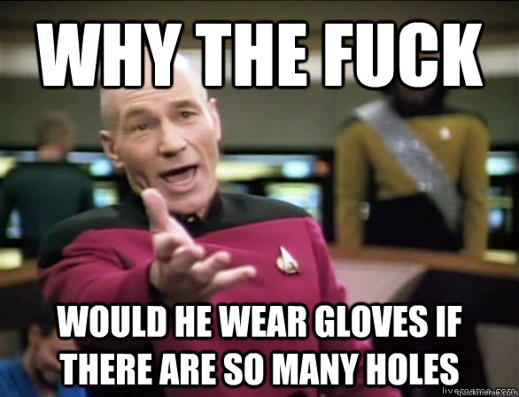 Why the fuck Would He wear gloves if there are so many holes   Annoyed Picard HD