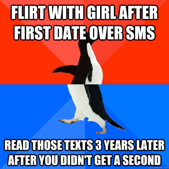 Flirt with girl after first date over sms Read those texts 3 years later after you didn't get a second  Socially Awesome Awkward Penguin