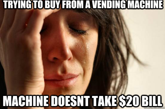 Trying to buy from a vending machine Machine doesnt take $20 bill  First World Problems