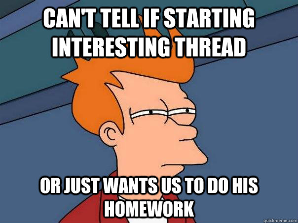 Can't tell if starting interesting thread Or just wants us to do his homework  Futurama Fry