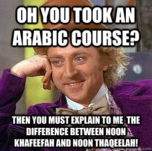 Oh you took an Arabic Course? Then you must explain to me  the difference between noon khafeefah and noon thaqeelah!  Condescending Wonka