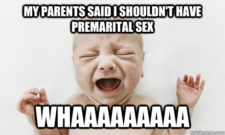 My parents said I shouldn't have premarital sex WHAAAAAAAAA  