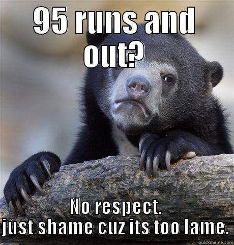 95 RUNS AND OUT? NO RESPECT. JUST SHAME CUZ ITS TOO LAME. Confession Bear