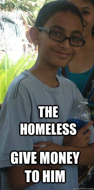 The homeless give money to him  