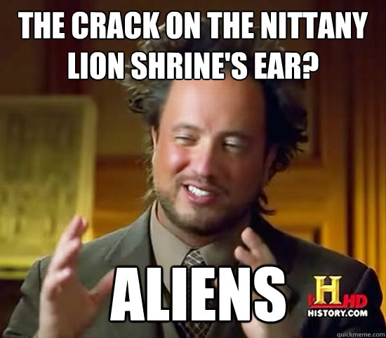 The crack on the Nittany Lion Shrine's ear?  Aliens  Ancient Aliens