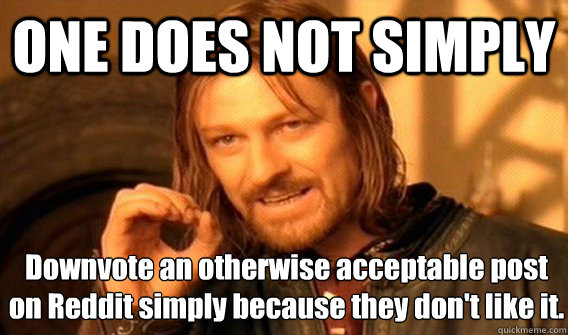 ONE DOES NOT SIMPLY Downvote an otherwise acceptable post on Reddit simply because they don't like it.  - ONE DOES NOT SIMPLY Downvote an otherwise acceptable post on Reddit simply because they don't like it.   One Does Not Simply