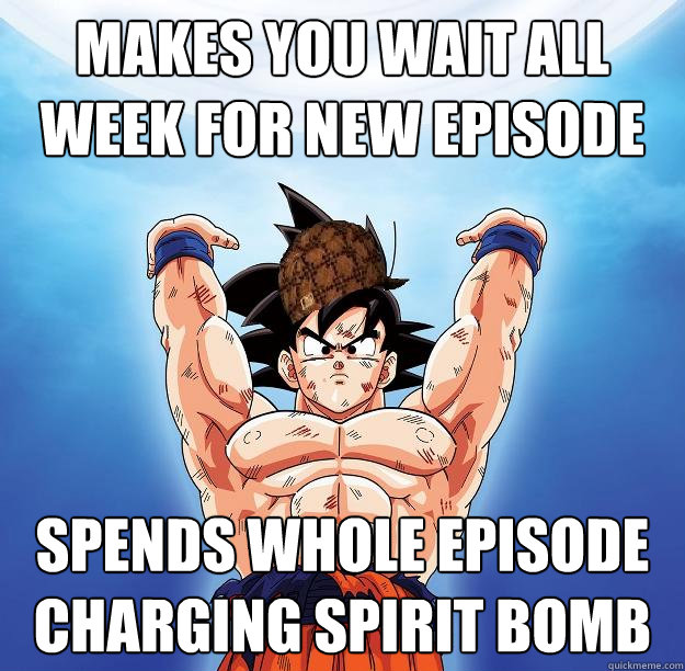 Makes you wait all week for new episode spends whole episode charging spirit bomb - Makes you wait all week for new episode spends whole episode charging spirit bomb  Scumbag Goku