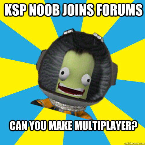 KSP NOOB JOINS FORUMS CAN YOU MAKE MULTIPLAYER? - KSP NOOB JOINS FORUMS CAN YOU MAKE MULTIPLAYER?  Jebediah Kerman - Thrill Master