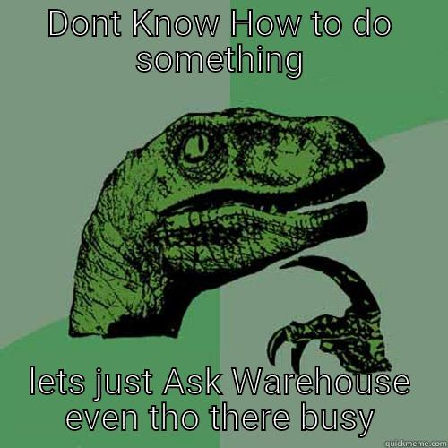 work joke - DONT KNOW HOW TO DO SOMETHING LETS JUST ASK WAREHOUSE EVEN THO THERE BUSY Philosoraptor